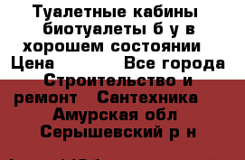 Туалетные кабины, биотуалеты б/у в хорошем состоянии › Цена ­ 7 000 - Все города Строительство и ремонт » Сантехника   . Амурская обл.,Серышевский р-н